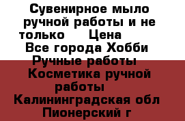 Сувенирное мыло ручной работы и не только.. › Цена ­ 120 - Все города Хобби. Ручные работы » Косметика ручной работы   . Калининградская обл.,Пионерский г.